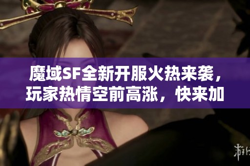 魔域SF全新开服火热来袭，玩家热情空前高涨，快来加入吧！