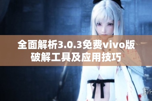 全面解析3.0.3免费vivo版破解工具及应用技巧