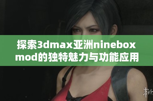 探索3dmax亚洲nineboxmod的独特魅力与功能应用