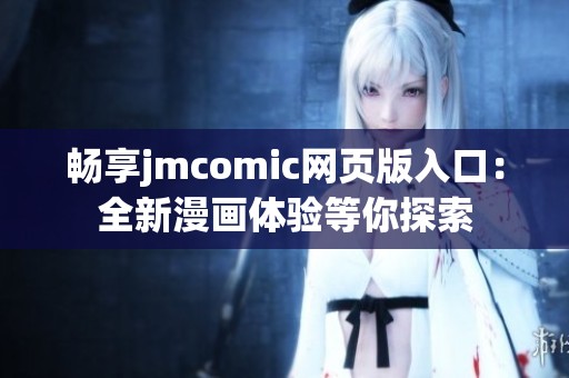 畅享jmcomic网页版入口：全新漫画体验等你探索