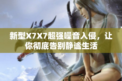 新型X7X7超强噪音入侵，让你彻底告别静谧生活