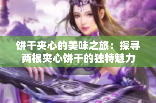 饼干夹心的美味之旅：探寻两根夹心饼干的独特魅力