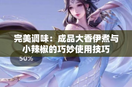 完美调味：成品大香伊煮与小辣椒的巧妙使用技巧