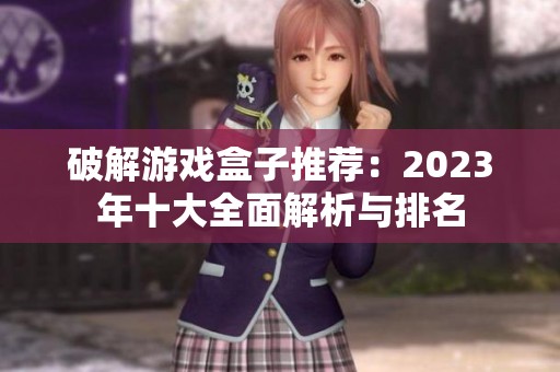 破解游戏盒子推荐：2023年十大全面解析与排名