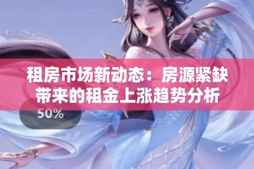 租房市场新动态：房源紧缺带来的租金上涨趋势分析