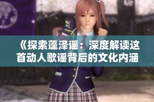 《探索蓬泽谣：深度解读这首动人歌谣背后的文化内涵》