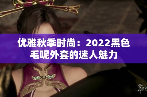 优雅秋季时尚：2022黑色毛呢外套的迷人魅力