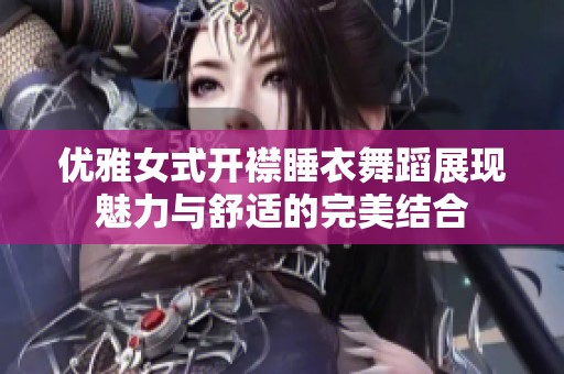 优雅女式开襟睡衣舞蹈展现魅力与舒适的完美结合