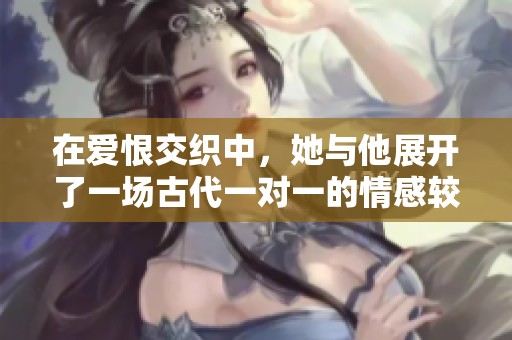 在爱恨交织中，她与他展开了一场古代一对一的情感较量