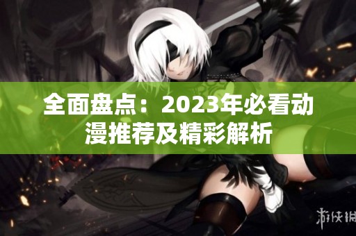 全面盘点：2023年必看动漫推荐及精彩解析