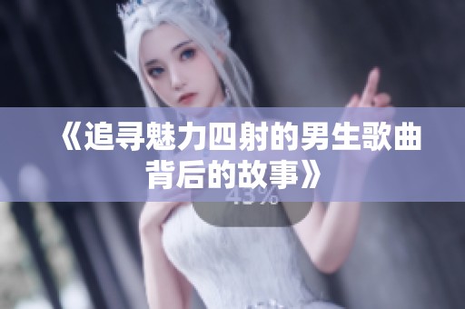 《追寻魅力四射的男生歌曲背后的故事》