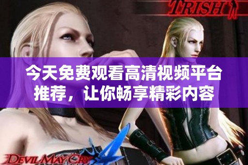 今天免费观看高清视频平台推荐，让你畅享精彩内容