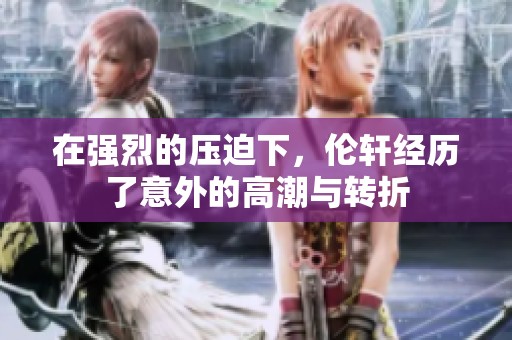在强烈的压迫下，伦轩经历了意外的高潮与转折