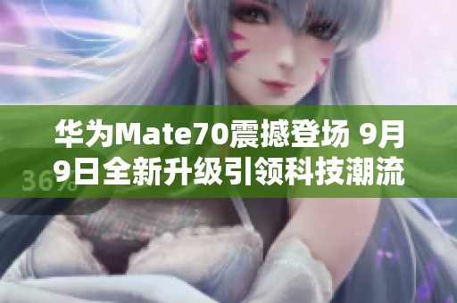 华为Mate70震撼登场 9月9日全新升级引领科技潮流