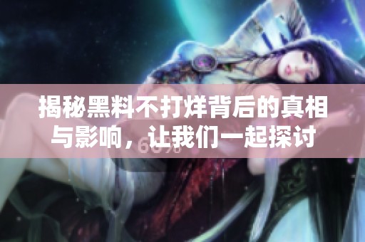 揭秘黑料不打烊背后的真相与影响，让我们一起探讨