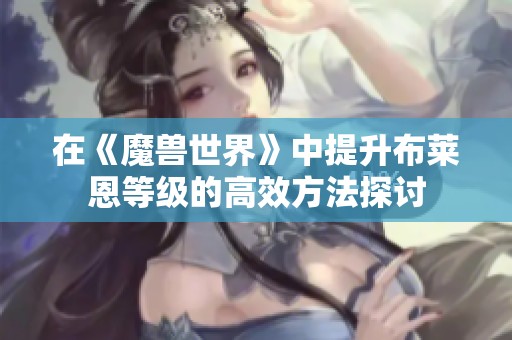 在《魔兽世界》中提升布莱恩等级的高效方法探讨