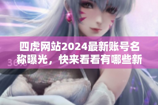 四虎网站2024最新账号名称曝光，快来看看有哪些新变化
