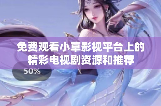 免费观看小草影视平台上的精彩电视剧资源和推荐