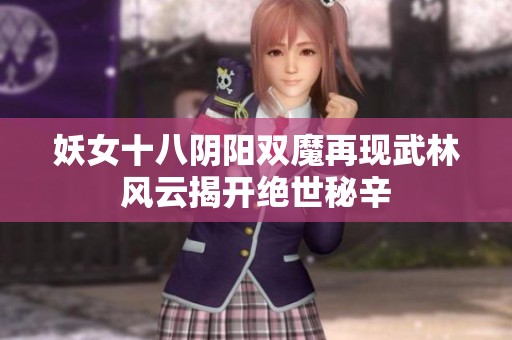 妖女十八阴阳双魔再现武林风云揭开绝世秘辛