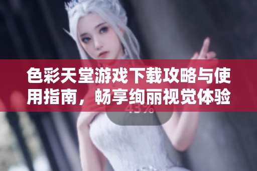 色彩天堂游戏下载攻略与使用指南，畅享绚丽视觉体验